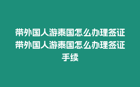 帶外國人游泰國怎么辦理簽證帶外國人游泰國怎么辦理簽證手續