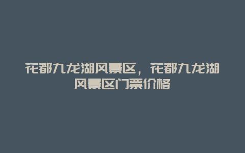 花都九龍湖風景區，花都九龍湖風景區門票價格