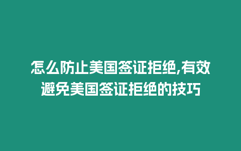 怎么防止美國簽證拒絕,有效避免美國簽證拒絕的技巧