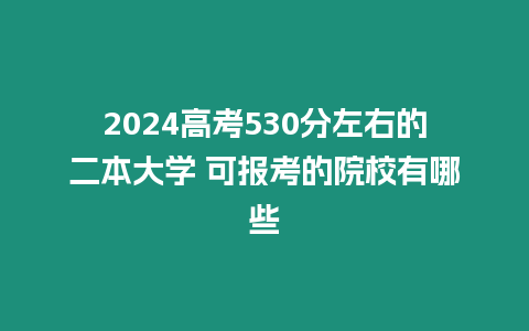 2024高考530分左右的二本大學 可報考的院校有哪些