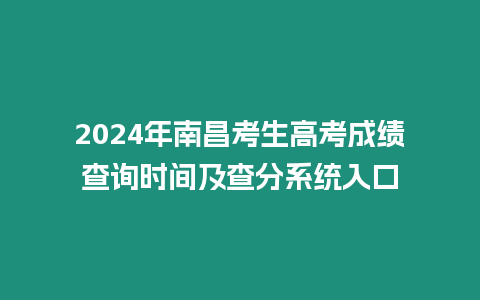 2024年南昌考生高考成績查詢時間及查分系統入口