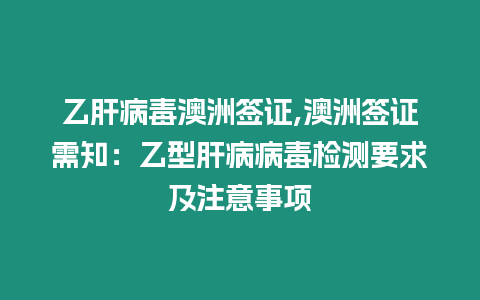 乙肝病毒澳洲簽證,澳洲簽證需知：乙型肝病病毒檢測要求及注意事項