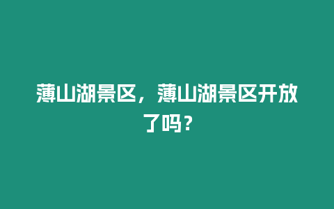 薄山湖景區，薄山湖景區開放了嗎？