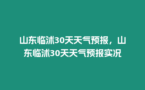 山東臨沭30天天氣預(yù)報(bào)，山東臨沭30天天氣預(yù)報(bào)實(shí)況