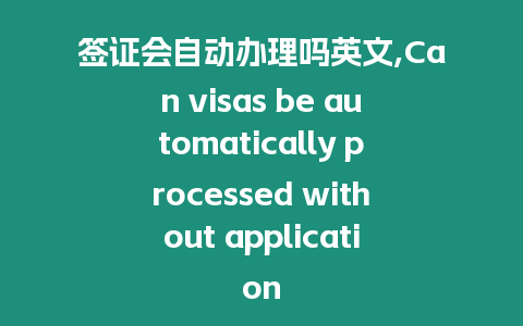 簽證會自動辦理嗎英文,Can visas be automatically processed without application