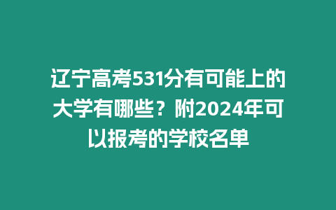 遼寧高考531分有可能上的大學有哪些？附2024年可以報考的學校名單