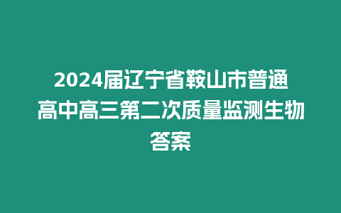 2024屆遼寧省鞍山市普通高中高三第二次質量監測生物答案