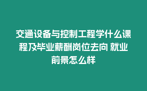 交通設(shè)備與控制工程學(xué)什么課程及畢業(yè)薪酬崗位去向 就業(yè)前景怎么樣