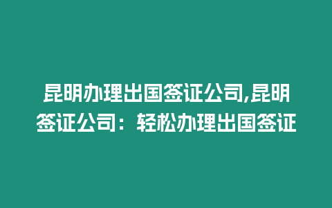 昆明辦理出國簽證公司,昆明簽證公司：輕松辦理出國簽證