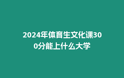 2024年體育生文化課300分能上什么大學