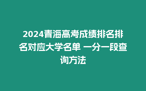 2024青海高考成績(jī)排名排名對(duì)應(yīng)大學(xué)名單 一分一段查詢方法