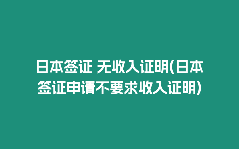 日本簽證 無收入證明(日本簽證申請不要求收入證明)