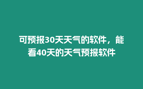 可預(yù)報(bào)30天天氣的軟件，能看40天的天氣預(yù)報(bào)軟件