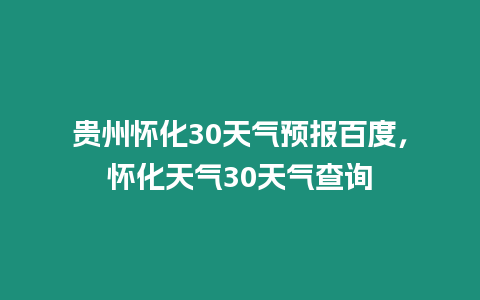 貴州懷化30天氣預報百度，懷化天氣30天氣查詢