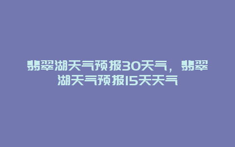 翡翠湖天氣預報30天氣，翡翠湖天氣預報15天天氣