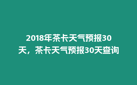 2018年茶卡天氣預(yù)報30天，茶卡天氣預(yù)報30天查詢