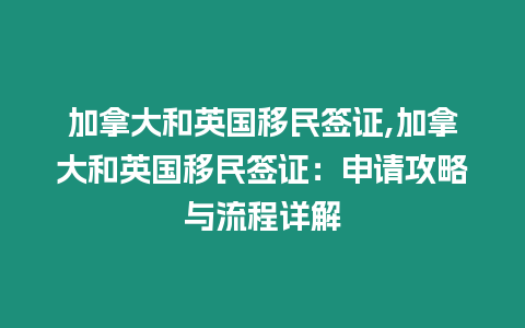 加拿大和英國移民簽證,加拿大和英國移民簽證：申請攻略與流程詳解