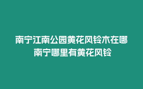 南寧江南公園黃花風(fēng)鈴木在哪 南寧哪里有黃花風(fēng)鈴