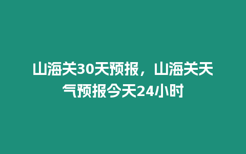 山海關30天預報，山海關天氣預報今天24小時