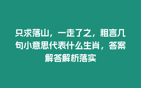 只求落山，一走了之，粗言幾句小意思代表什么生肖，答案解答解析落實(shí)