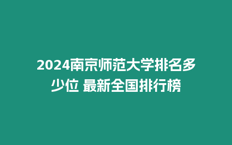 2024南京師范大學排名多少位 最新全國排行榜