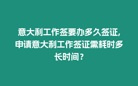 意大利工作簽要辦多久簽證,申請(qǐng)意大利工作簽證需耗時(shí)多長(zhǎng)時(shí)間？