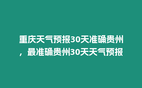 重慶天氣預報30天準確貴州，最準確貴州30天天氣預報