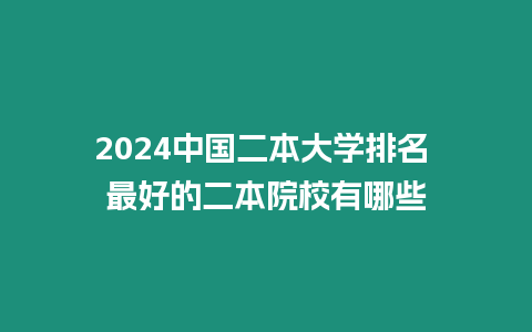 2024中國二本大學(xué)排名 最好的二本院校有哪些