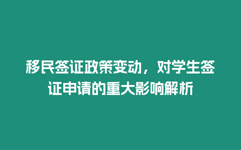 移民簽證政策變動，對學生簽證申請的重大影響解析