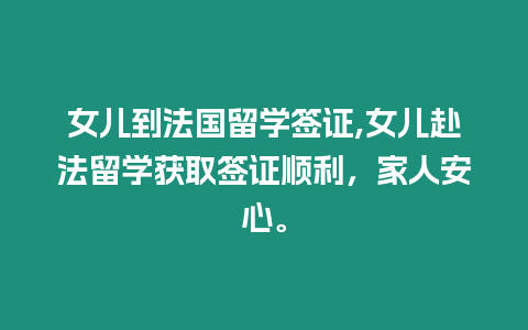 女兒到法國(guó)留學(xué)簽證,女兒赴法留學(xué)獲取簽證順利，家人安心。