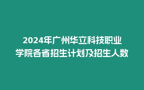 2024年廣州華立科技職業學院各省招生計劃及招生人數