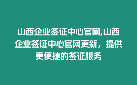 山西企業簽證中心官網,山西企業簽證中心官網更新，提供更便捷的簽證服務