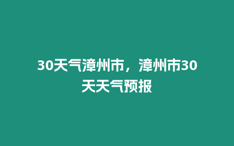 30天氣漳州市，漳州市30天天氣預報