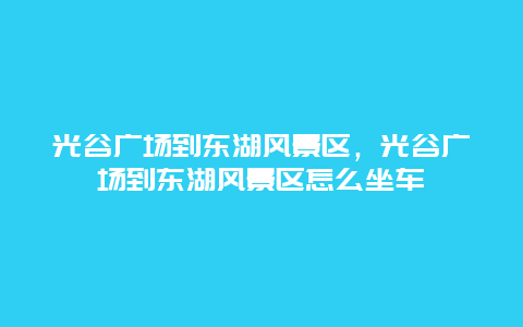 光谷廣場到東湖風景區，光谷廣場到東湖風景區怎么坐車