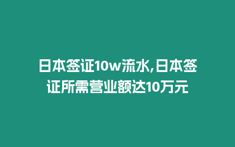 日本簽證10w流水,日本簽證所需營業額達10萬元