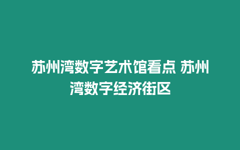 蘇州灣數字藝術館看點 蘇州灣數字經濟街區