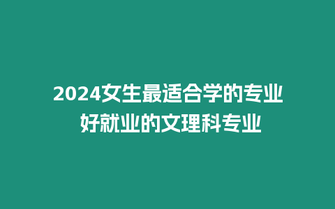 2024女生最適合學的專業(yè) 好就業(yè)的文理科專業(yè)