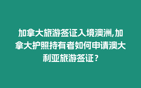 加拿大旅游簽證入境澳洲,加拿大護照持有者如何申請澳大利亞旅游簽證？