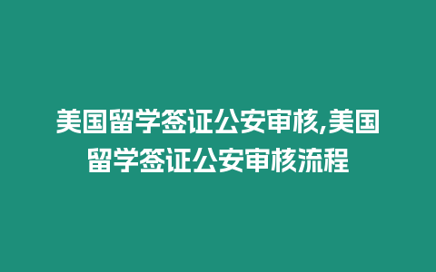 美國留學簽證公安審核,美國留學簽證公安審核流程