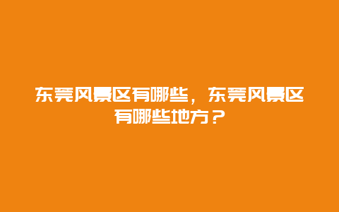 東莞風景區(qū)有哪些，東莞風景區(qū)有哪些地方？