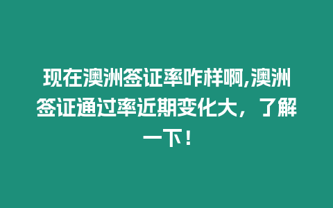 現在澳洲簽證率咋樣啊,澳洲簽證通過率近期變化大，了解一下！