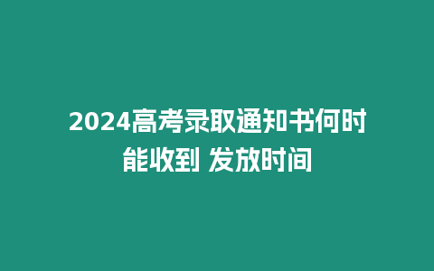 2024高考錄取通知書何時(shí)能收到 發(fā)放時(shí)間