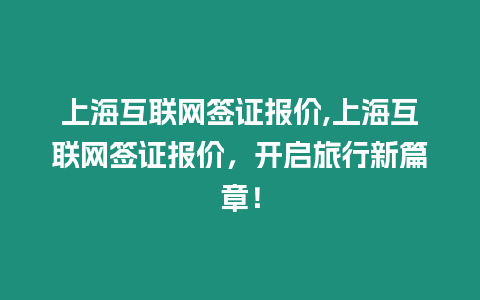 上海互聯網簽證報價,上海互聯網簽證報價，開啟旅行新篇章！