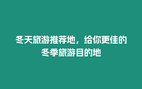 冬天旅游推薦地，給你更佳的冬季旅游目的地