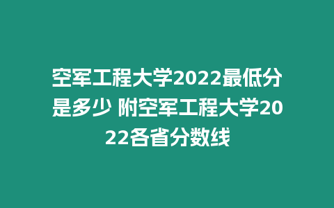 空軍工程大學(xué)2022最低分是多少 附空軍工程大學(xué)2022各省分?jǐn)?shù)線