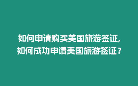 如何申請購買美國旅游簽證,如何成功申請美國旅游簽證？