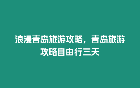 浪漫青島旅游攻略，青島旅游攻略自由行三天