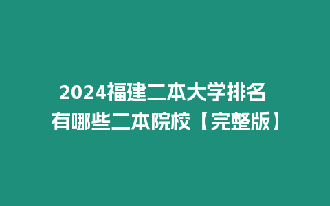 2024福建二本大學(xué)排名 有哪些二本院校【完整版】