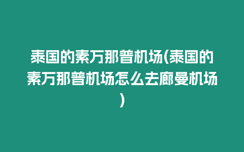 泰國的素萬那普機場(泰國的素萬那普機場怎么去廊曼機場)