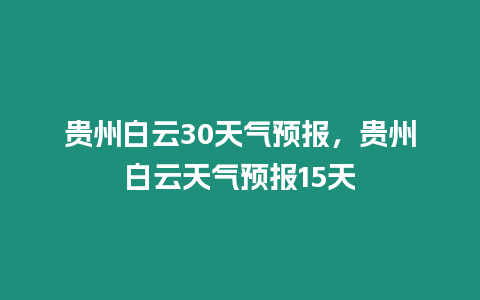 貴州白云30天氣預報，貴州白云天氣預報15天